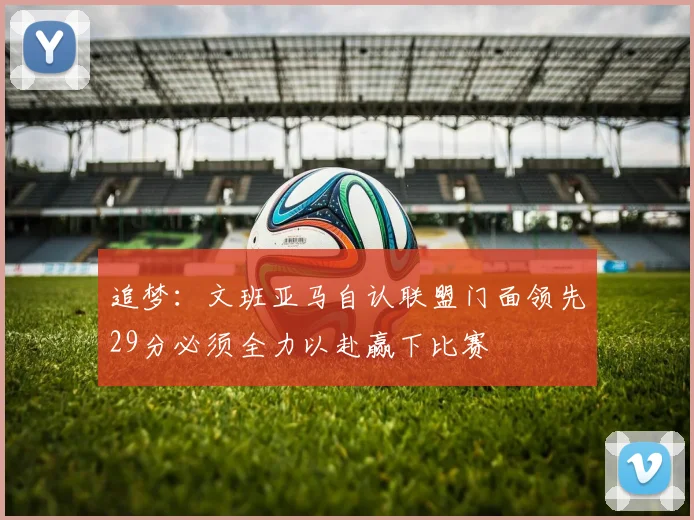追梦：文班亚马自认联盟门面领先29分必须全力以赴赢下比赛