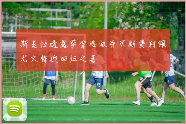斯基拉透露萨索洛放弃买断费利佩尤文将迎回归之喜
