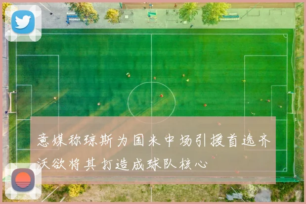 意媒称琼斯为国米中场引援首选齐沃欲将其打造成球队核心