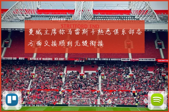 曼城主席称马雷斯卡熟悉俱乐部各方面交接顺利无缝衔接
