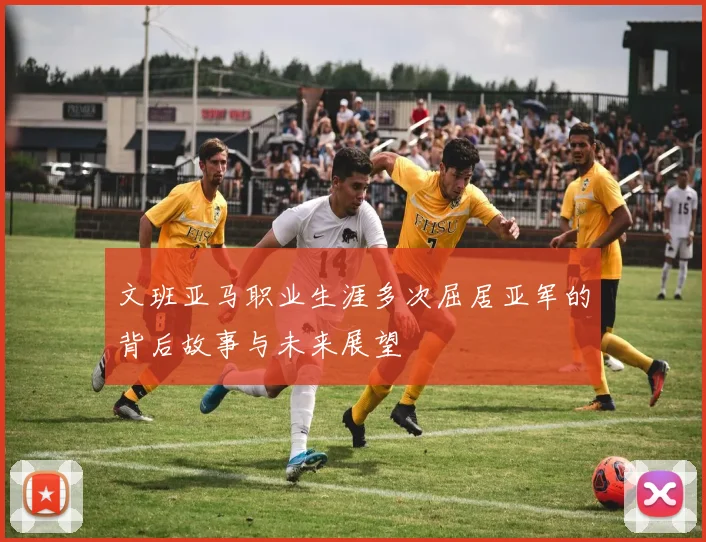 文班亚马职业生涯多次屈居亚军的背后故事与未来展望
