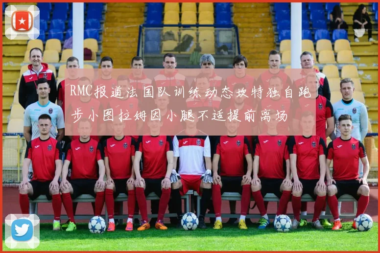 RMC报道法国队训练动态坎特独自跑步小图拉姆因小腿不适提前离场