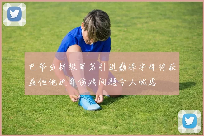 巴爷分析绿军若引进巅峰字母将获益但他近年伤病问题令人忧虑