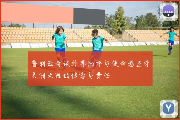 普利西奇谈外界批评与使命感坚守美洲大陆的信念与责任